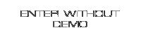 ENTER WITHOUT DEMO